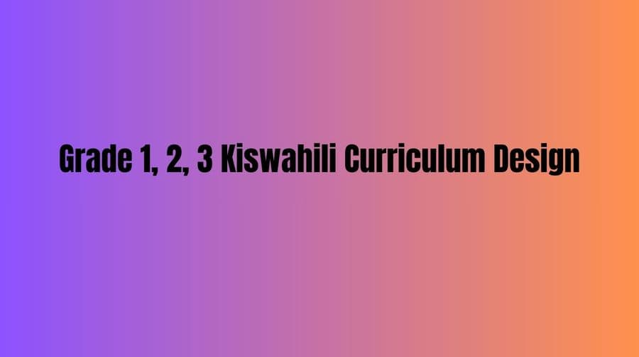 Grade 1, 2, 3 Kiswahili Curriculum Design